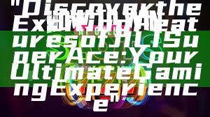 "Discover the Exciting Features of JILI Super Ace: Your Ultimate Gaming Experience"