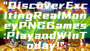 "Discover Exciting Real Money PNG Games: Play and Win Today!"