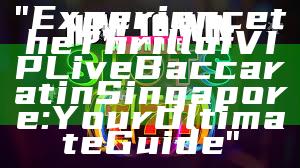 "Experience the Thrill of VIP Live Baccarat in Singapore: Your Ultimate Guide"