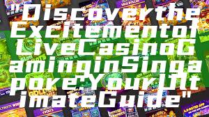 "Discover the Excitement of Live Casino Gaming in Singapore: Your Ultimate Guide"