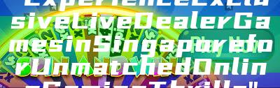 "Experience Exclusive Live Dealer Games in Singapore for Unmatched Online Gaming Thrills"