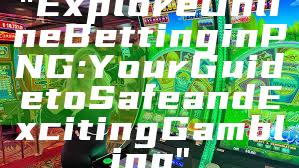 "Explore Online Betting in PNG: Your Guide to Safe and Exciting Gambling"