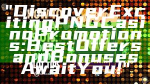 "Discover Exciting PNG Casino Promotions: Best Offers and Bonuses Await You!"