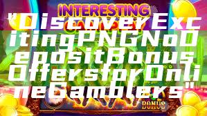 "Discover Exciting PNG No Deposit Bonus Offers for Online Gamblers"