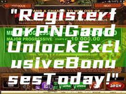 "Register for PNG and Unlock Exclusive Bonuses Today!"