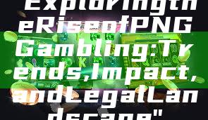 "Exploring the Rise of PNG Gambling: Trends, Impact, and Legal Landscape"