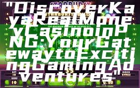 "Discover Kaya Real Money Casino in PNG: Your Gateway to Exciting Gaming Adventures"