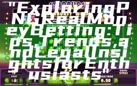 "Exploring PNG Real Money Betting: Tips, Trends, and Legal Insights for Enthusiasts"