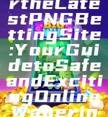 "Discover the Latest PNG Betting Site: Your Guide to Safe and Exciting Online Wagering"