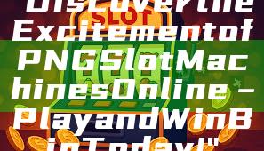 "Discover the Excitement of PNG Slot Machines Online – Play and Win Big Today!"