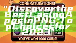 "Discover the Best Casino Apps in PNG: Top Choices for 2023"