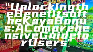 "Unlocking the Benefits of the Kaya Bonus: A Comprehensive Guide for Users"