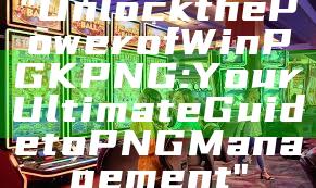 "Unlock the Power of WinPGK PNG: Your Ultimate Guide to PNG Management"