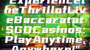 "Experience the Thrill of Live Baccarat at SGD Casinos: Play Anytime, Anywhere!"