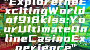 "Explore the Exciting World of 918kiss: Your Ultimate Online Casino Experience"