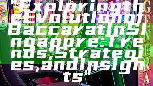 "Exploring the Evolution of Baccarat in Singapore: Trends, Strategies, and Insights"