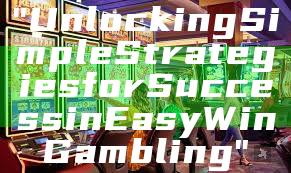 "Unlocking Simple Strategies for Success in Easy Win Gambling"