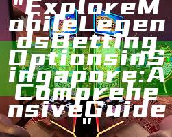 "Explore Mobile Legends Betting Options in Singapore: A Comprehensive Guide"