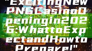 "Exciting New PNG Casino Opening in 2026: What to Expect and How to Prepare!"