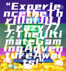 "Experience the Thrill of JILI Crazy 777: The Ultimate Gaming Adventure Awaits!"