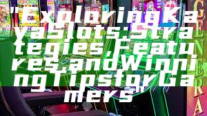 "Exploring Kaya Slots: Strategies, Features, and Winning Tips for Gamers"