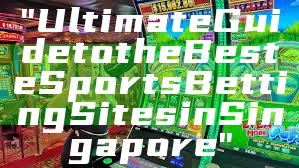"Ultimate Guide to the Best eSports Betting Sites in Singapore"