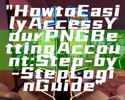 "How to Easily Access Your PNG Betting Account: Step-by-Step Login Guide"