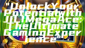 "Unlock Your Potential with JILI Mega Ace: The Ultimate Gaming Experience"