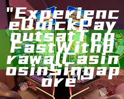 "Experience Quick Payouts at Top Fast Withdrawal Casinos in Singapore"